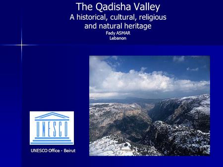 The Qadisha Valley A historical, cultural, religious and natural heritage Fady ASMAR Lebanon UNESCO Office - Beirut.