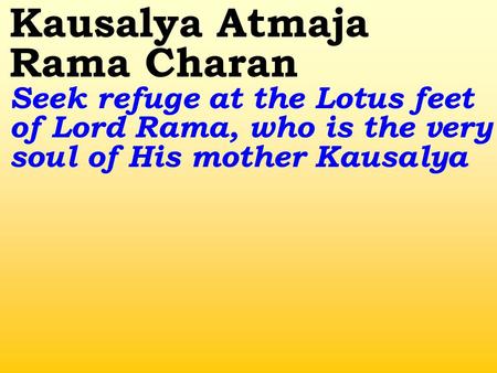 Kausalya Atmaja Rama Charan Seek refuge at the Lotus feet of Lord Rama, who is the very soul of His mother Kausalya.