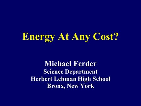 Energy At Any Cost? Michael Ferder Science Department Herbert Lehman High School Bronx, New York.