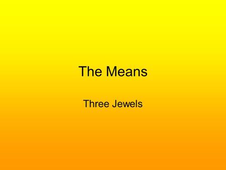 The Means Three Jewels. The Three Jewels The Three Jewels are the Buddha, Dhamma, and Sangha Also known as Three Treasures, Three Refuges, or the Tiratana.