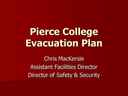 Pierce College Evacuation Plan Chris MacKersie Assistant Facilities Director Director of Safety & Security.