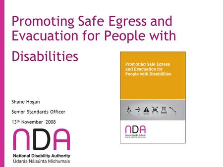 Promoting Safe Egress and Evacuation for People with Disabilities Shane Hogan Senior Standards Officer 13 th November 2008.