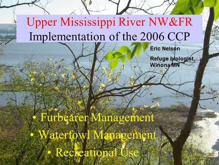 Upper Mississippi River NW&FR Implementation of the 2006 CCP Furbearer Management Waterfowl Management Recreational Use Eric Nelson Refuge biologist, Winona.