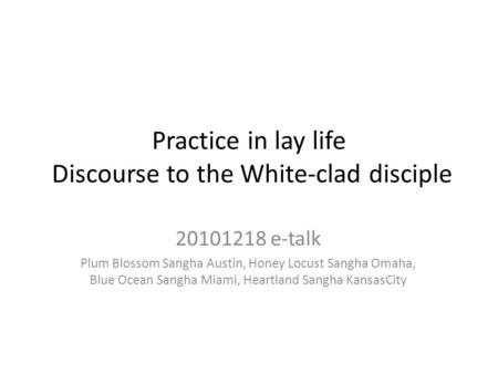 Practice in lay life Discourse to the White-clad disciple 20101218 e-talk Plum Blossom Sangha Austin, Honey Locust Sangha Omaha, Blue Ocean Sangha Miami,