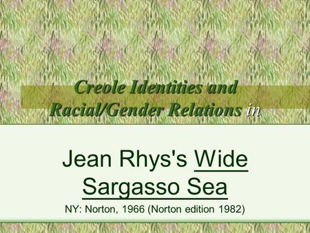 Creole Identities and Racial/Gender Relations in Jean Rhys's Wide Sargasso Sea NY: Norton, 1966 (Norton edition 1982)