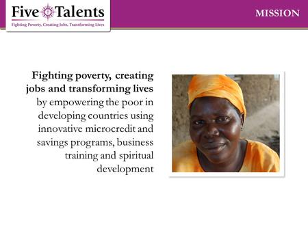 Fighting poverty, creating jobs and transforming lives by empowering the poor in developing countries using innovative microcredit and savings programs,
