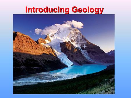 Introducing Geology. What is Geology? Geology - the scientific study of Earth. –Physical Geology is the study of: Earth Materials –Minerals –Rocks.