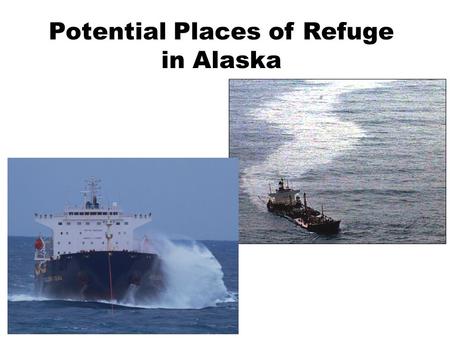 Potential Places of Refuge in Alaska. Place of Refuge A temporary location to stabilize a vessel, protect life, remove hazards, protect public health.
