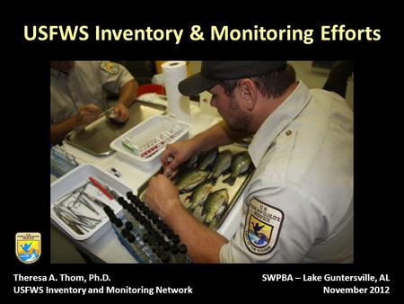 USFWS Inventory & Monitoring Efforts Theresa A. Thom, Ph.D. USFWS Inventory and Monitoring Network SWPBA – Lake Guntersville, AL November 2012.