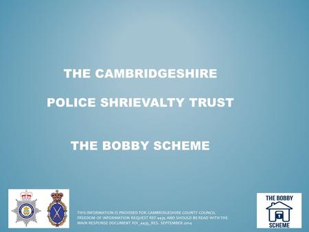 THE CAMBRIDGESHIRE POLICE SHRIEVALTY TRUST THE BOBBY SCHEME THIS INFORMATION IS PROVIDED FOR CAMBRIDGESHIRE COUNTY COUNCIL FREEDOM OF INFORMATION REQUEST.