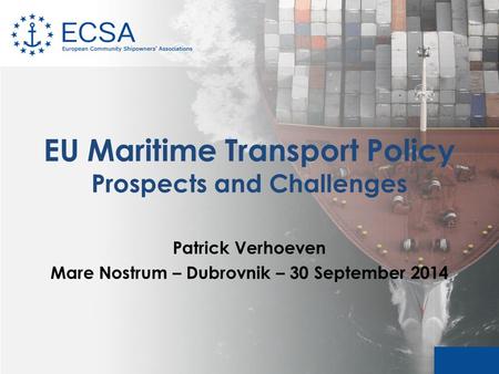 EU Maritime Transport Policy Prospects and Challenges Patrick Verhoeven Mare Nostrum – Dubrovnik – 30 September 2014.