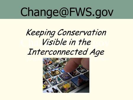 U.S. Fish and Wildlife Service – Office of External Affairs Keeping Conservation Visible in the Interconnected Age Keeping.