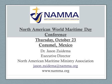 North American World Maritime Day Conference Thursday, October 23 Cozumel, Mexico Dr. Jason Zuidema Executive Director North American Maritime Ministry.