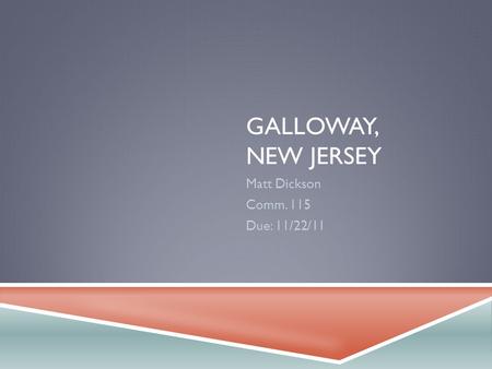 GALLOWAY, NEW JERSEY Matt Dickson Comm. 115 Due: 11/22/11.