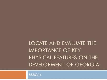 Locate and evaluate the importance of key physical features on the development of Georgia SS8G1c.
