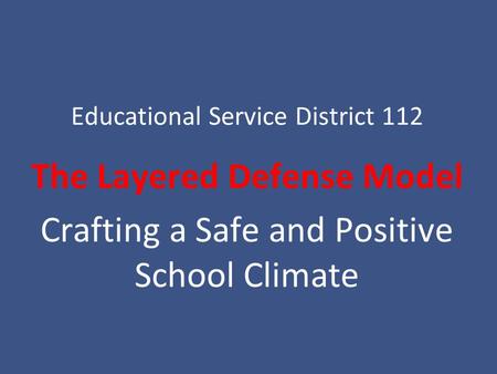 Educational Service District 112 The Layered Defense Model Crafting a Safe and Positive School Climate.