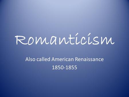 Romanticism Also called American Renaissance 1850-1855.