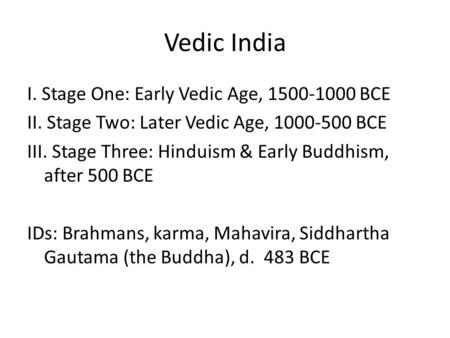 Vedic India I. Stage One: Early Vedic Age, 1500-1000 BCE II. Stage Two: Later Vedic Age, 1000-500 BCE III. Stage Three: Hinduism & Early Buddhism, after.