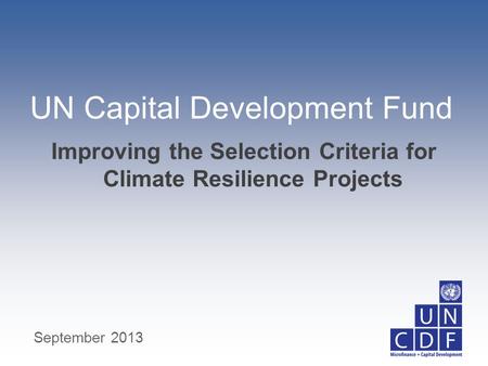 UN Capital Development Fund Improving the Selection Criteria for Climate Resilience Projects September 2013.