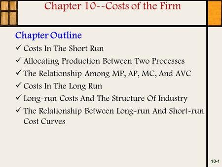 Chapter 10--Costs of the Firm Chapter Outline Costs In The Short Run Allocating Production Between Two Processes The Relationship Among MP, AP, MC, And.