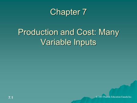 © 2005 Pearson Education Canada Inc. 7.1 Chapter 7 Production and Cost: Many Variable Inputs.