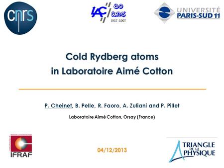 P. Cheinet, B. Pelle, R. Faoro, A. Zuliani and P. Pillet Laboratoire Aimé Cotton, Orsay (France) Cold Rydberg atoms in Laboratoire Aimé Cotton 04/12/2013.