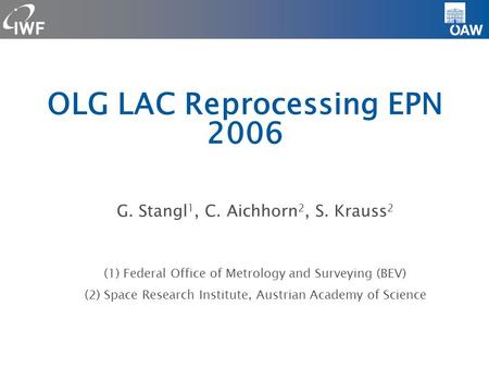 OLG LAC Reprocessing EPN 2006 G. Stangl 1, C. Aichhorn 2, S. Krauss 2 (1) Federal Office of Metrology and Surveying (BEV)‏ (2) Space Research Institute,