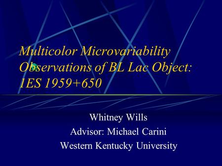 Multicolor Microvariability Observations of BL Lac Object: 1ES 1959+650 Whitney Wills Advisor: Michael Carini Western Kentucky University.