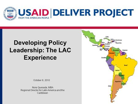 Developing Policy Leadership: The LAC Experience October 6, 2010 Nora Quesada, MBA Regional Director for Latin America and the Caribbean.