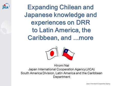 Expanding Chilean and Japanese knowledge and experiences on DRR to Latin America, the Caribbean, and...more Hiromi Nai Japan International Cooperation.