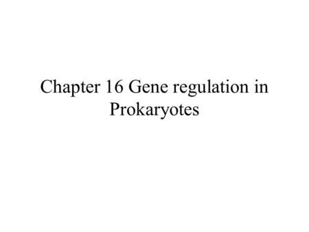 Chapter 16 Gene regulation in Prokaryotes
