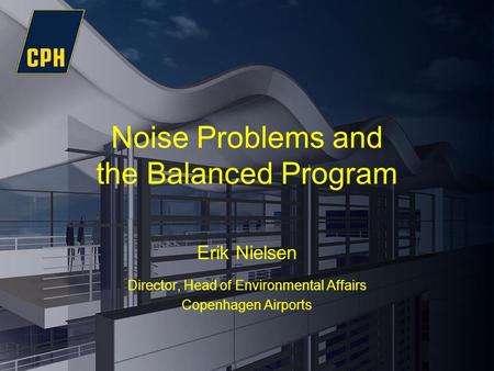 Noise Problems and the Balanced Program Erik Nielsen Director, Head of Environmental Affairs Copenhagen Airports.