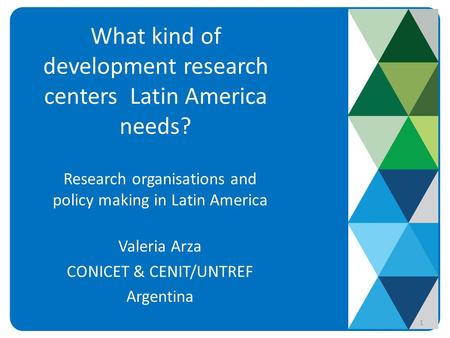 What kind of development research centers Latin America needs? Research organisations and policy making in Latin America Valeria Arza CONICET & CENIT/UNTREF.