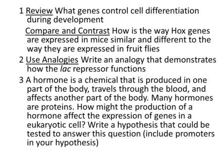 1 Review What genes control cell differentiation during development Compare and Contrast How is the way Hox genes are expressed in mice similar and different.