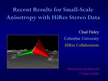 Recent Results for Small-Scale Anisotropy with HiRes Stereo Data Chad Finley Columbia University HiRes Collaboration Rencontres de Moriond 17 March 2005.