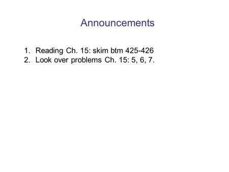 Announcements 1. Reading Ch. 15: skim btm 425-426 2. Look over problems Ch. 15: 5, 6, 7.
