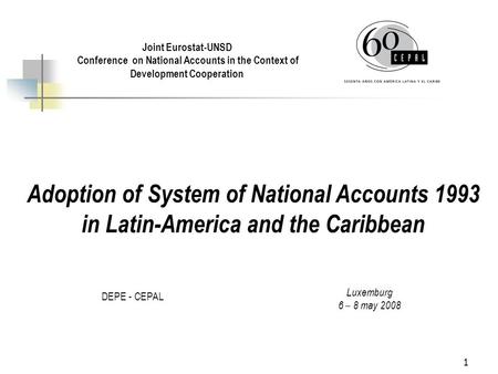 1 Adoption of System of National Accounts 1993 in Latin-America and the Caribbean DEPE - CEPAL Joint Eurostat-UNSD Conference on National Accounts in the.