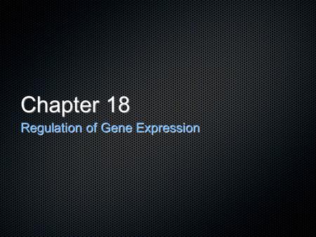 Chapter 18 Regulation of Gene Expression.
