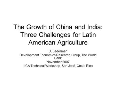 The Growth of China and India: Three Challenges for Latin American Agriculture D. Lederman Development Economics Research Group, The World Bank November.