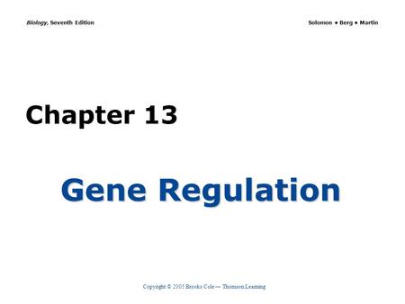 Copyright © 2005 Brooks/Cole — Thomson Learning Biology, Seventh Edition Solomon Berg Martin Chapter 13 Gene Regulation.