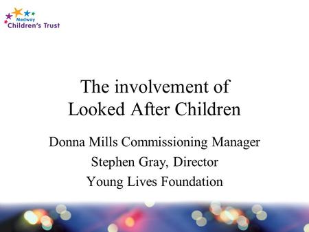 The involvement of Looked After Children Donna Mills Commissioning Manager Stephen Gray, Director Young Lives Foundation.