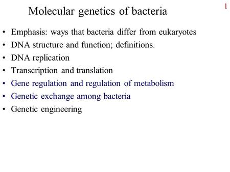 1 Molecular genetics of bacteria Emphasis: ways that bacteria differ from eukaryotes DNA structure and function; definitions. DNA replication Transcription.