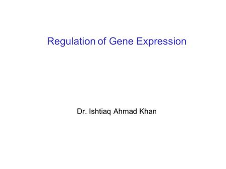 Regulation of Gene Expression Dr. Ishtiaq Ahmad Khan