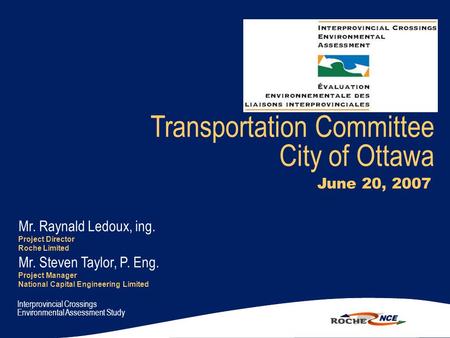 Transportation Committee City of Ottawa June 20, 2007 Mr. Raynald Ledoux, ing. Project Director Roche Limited Mr. Steven Taylor, P. Eng. Project Manager.