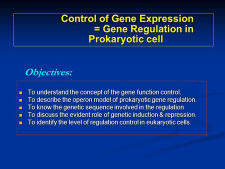 To understand the concept of the gene function control. To understand the concept of the gene function control. To describe the operon model of prokaryotic.