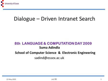 Dialogue – Driven Intranet Search Suma Adindla School of Computer Science & Electronic Engineering 8th LANGUAGE & COMPUTATION DAY 2009.