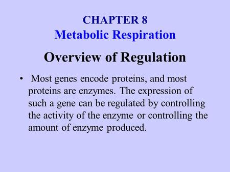 CHAPTER 8 Metabolic Respiration Overview of Regulation Most genes encode proteins, and most proteins are enzymes. The expression of such a gene can be.