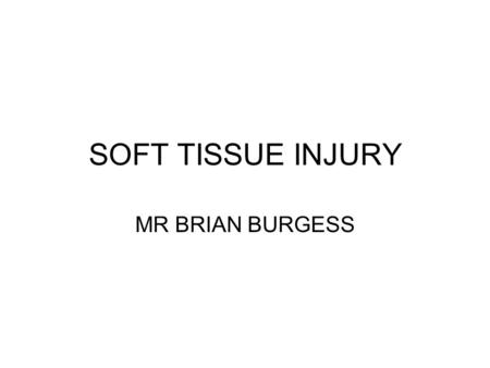 SOFT TISSUE INJURY MR BRIAN BURGESS. INTRODUCTION COMMON PRESENTATIONS TO THE EMERGENCY DEPARTMENT CURRENT TREATMENT REGIMES POINTS FOR DISCUSSION.