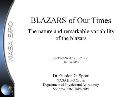 BLAZARS of Our Times The nature and remarkable variability of the blazars Dr. Gordon G. Spear NASA E/PO Group Department of Physics and Astronomy Sonoma.