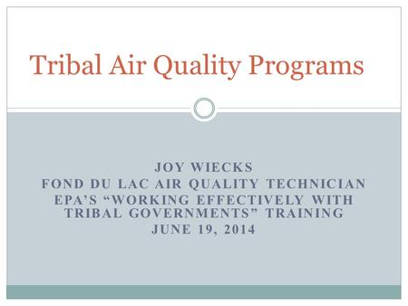 JOY WIECKS FOND DU LAC AIR QUALITY TECHNICIAN EPA’S “WORKING EFFECTIVELY WITH TRIBAL GOVERNMENTS” TRAINING JUNE 19, 2014 Tribal Air Quality Programs.